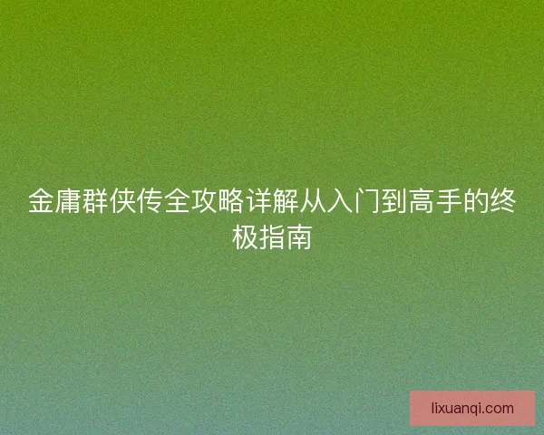 金庸群侠传全攻略详解从入门到高手的终极指南