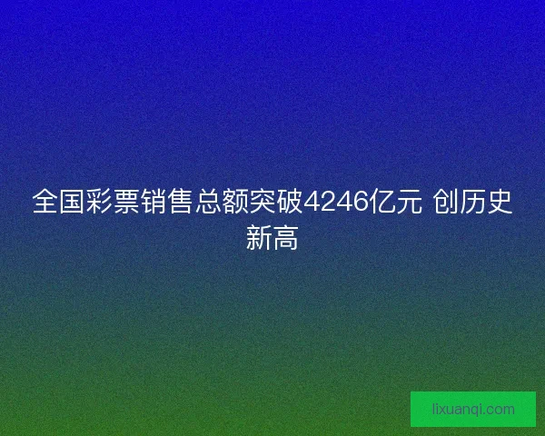 全国彩票销售总额突破4246亿元 创历史新高