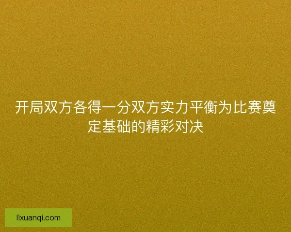 开局双方各得一分双方实力平衡为比赛奠定基础的精彩对决