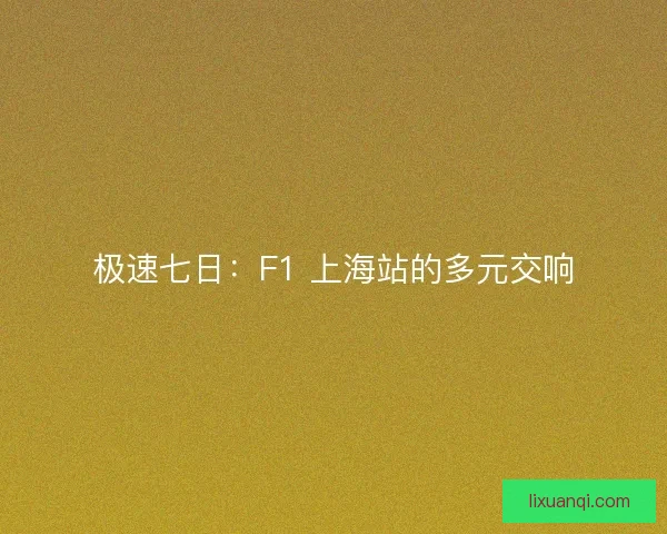 极速七日：F1 上海站的多元交响