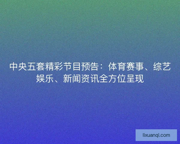 中央五套精彩节目预告：体育赛事、综艺娱乐、新闻资讯全方位呈现