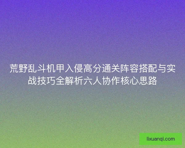 荒野乱斗机甲入侵高分通关阵容搭配与实战技巧全解析六人协作核心思路