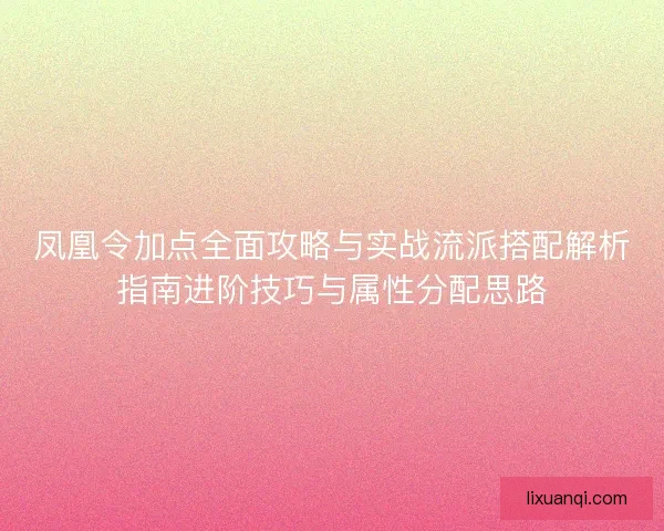 凤凰令加点全面攻略与实战流派搭配解析指南进阶技巧与属性分配思路