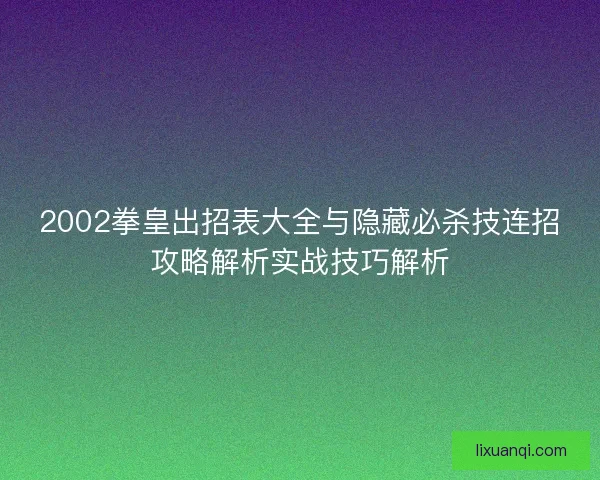 2002拳皇出招表大全与隐藏必杀技连招攻略解析实战技巧解析
