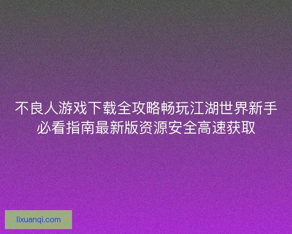 不良人游戏下载全攻略畅玩江湖世界新手必看指南最新版资源安全高速获取
