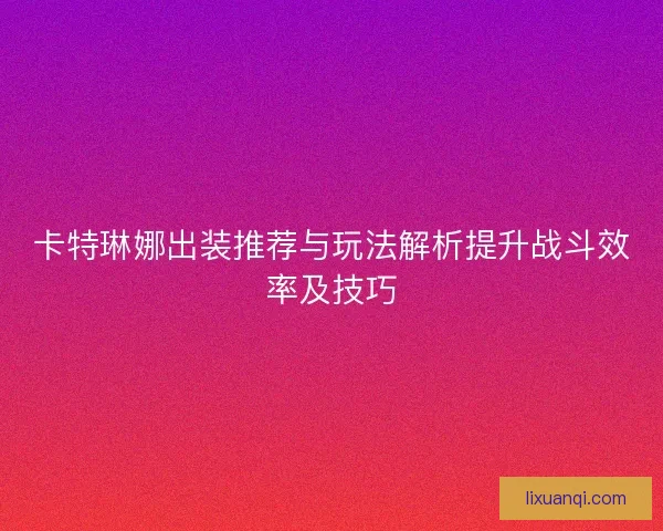 卡特琳娜出装推荐与玩法解析提升战斗效率及技巧 卡特琳娜出装推荐与玩法解析提升战斗效率及技巧