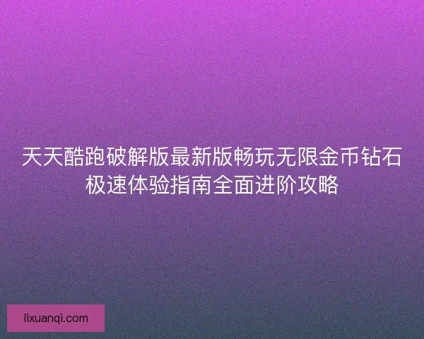 天天酷跑破解版最新版畅玩无限金币钻石极速体验指南全面进阶攻略