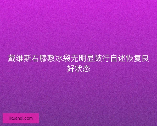 戴维斯右膝敷冰袋无明显跛行自述恢复良好状态